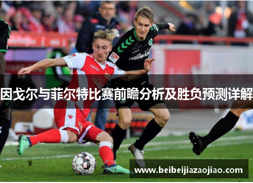 因戈尔与菲尔特比赛前瞻分析及胜负预测详解