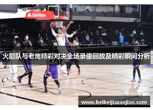 火箭队与老鹰精彩对决全场录像回放及精彩瞬间分析