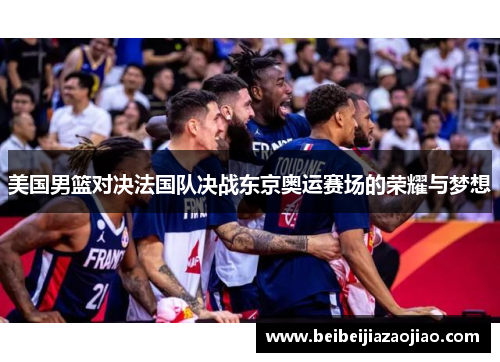 美国男篮对决法国队决战东京奥运赛场的荣耀与梦想