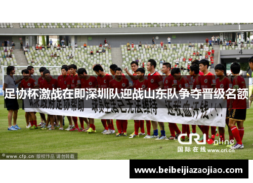 足协杯激战在即深圳队迎战山东队争夺晋级名额